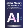 Make Money Online With AI: Build a Profitable Tech-Powered Business