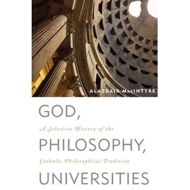 God, Philosophy, Universities: A Selective History of the Catholic Philosophical Tradition