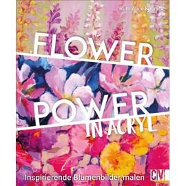 Flower Power in Acryl. Inspirierende Blumenbilder malen. Anleitungsbuch mit schönen aktuellen Motiven: Blumen in Acryl gestalten, mit intensiven ... Maltechnik: Inspirierende Blumenbilder malen