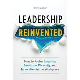 Leadership, Reinvented: How to Foster Empathy, Servitude, Diversity, and Innovation in the Workplace