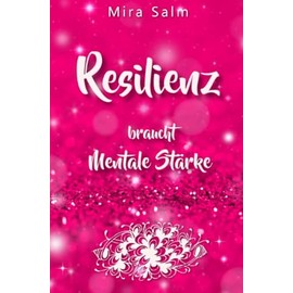RESILIENZ BRAUCHT MENTALE STÄRKE! Wie Sie beides in praktischen Schritten aufbauen: (inkl. Mentales Training für Resilienz und echte mentale Stärke)