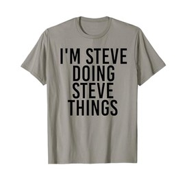 I'M STEVE DOING STEVE THINGS Shirt Funny Gift Idea T-Shirt