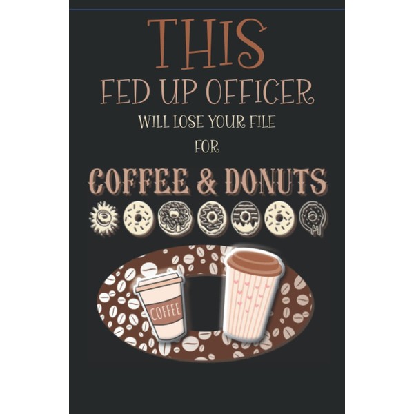 THIS FED UP OFFICER WILL LOSE YOUR FILE FOR COFFEE