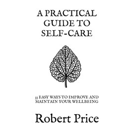 A PRACTICAL GUIDE TO SELF CARE: 33 EASY WAYS TO IMPROVE AND MAINTAIN YOUR WELLBEING