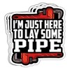 MAIANEY I’m Just Here to Lay Some Pipe Sticker Mens
