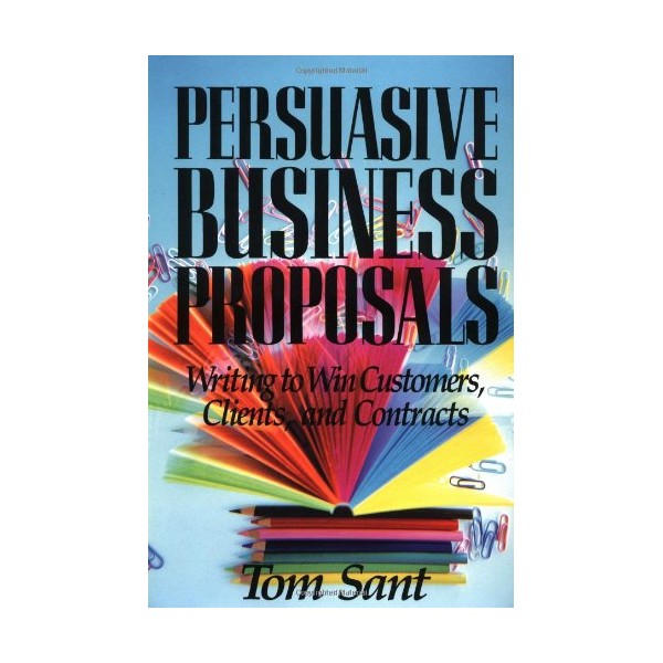 Persuasive Business Proposals: Writing to Win Customers, Clients, and Contracts