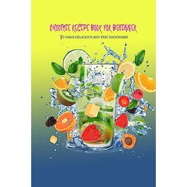  SMOOTHIE RECIPE BOOK FOR BEGINNER: To make delicious and fast smoothies