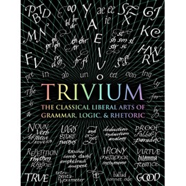 Trivium: The Classical Liberal Arts of Grammar, Logic, & Rhetoric