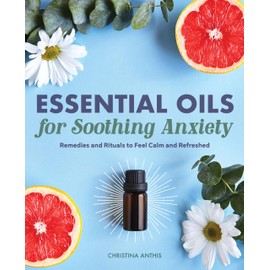 Essential Oils for Soothing Anxiety: Remedies and Rituals to Feel Calm and Refreshed