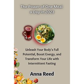  The Power of One Meal a Day in 2023: Unleash Your Body's Full Potential, Boost Energy, and Transform Your Life with Intermittent Fasting