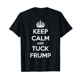 Funny Keep Calm and Tuck Frump T-Shirt Anti Trump T-Shirt