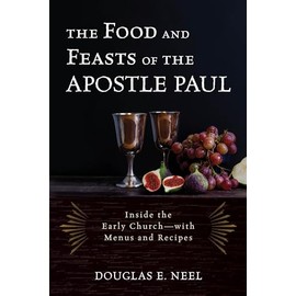The Food and Feasts of the Apostle Paul: Inside the Early Church―with Menus and Recipes