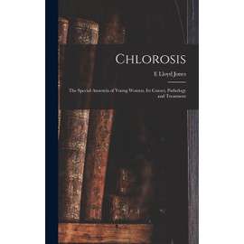 Chlorosis: The Special Anaemia of Young Women, its Causes, Pathology and Treatment