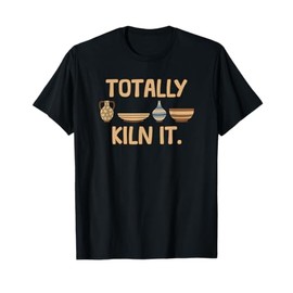 Totally Kiln it Pottery Clay Pots Funny Ceramic Arts T-Shirt