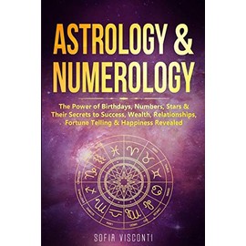 Astrology & Numerology: The Power Of Birthdays, Numbers, Stars & Their Secrets to Success, Wealth, Relationships, Fortune Telling & Happiness Revealed (2 in 1 Bundle)