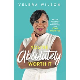 Youâre Absolutely Worth It: Release Self-Doubt, Embrace Confidence, and Own Your Yes