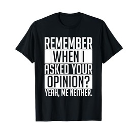 Remember When I Asked Your Opinion Shirt Funny Sarcastic T-Shirt