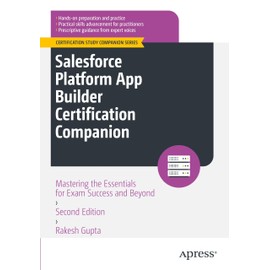 Salesforce Platform App Builder Certification Companion: Mastering the Essentials for Exam Success and Beyond