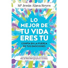 Lo mejor de tu vida eres tú : confía en la fuerza de tus emociones (Psicología y salud)