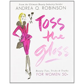 Toss the Gloss: Beauty Tips, Tricks & Truths for Women 50+ by Andrea Q Robinson (17-Oct-2013) Hardcover