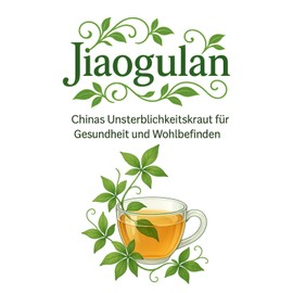 Jiaogulan – Chinas Unsterblichkeitskraut für Gesundheit und Wohlbefinden: Anti-Aging, starkes Immunsystem, innere Balance – Gegen was hilft Jiaogulan? ... und Rezepte für mehr Vitalität im Alltag