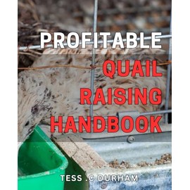 Profitable Quail Raising Handbook: The Complete Guide to Raising Quail for Profit: Expert Tips and Tricks for Successful Quail Farming