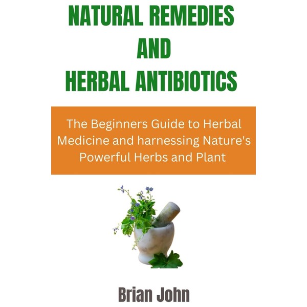 Natural Remedies and Herbal Antibiotics: The Beginners Guide to Herbal