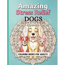 Amazing Stress-Relief Dogs Coloring Books For Adults: Calming Mandalas, Flowers & Beautiful Detailed Dog Illustrations with Patterns for Mindful Relaxation.