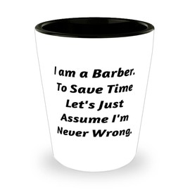 Cool Barber Gifts, I am a Barber. To Save Time Let's Just Assume I'm Never Wrong, Inspire Birthday Shot Glass Gifts For Friends, Friends shot glass gift ideas, Unique friends shot glass gifts,