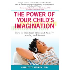 The Power of Your Child's Imagination: How to Transform Stress and Anxiety Into Joy and Success