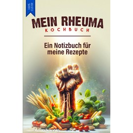 MEIN RHEUMA KOCHBUCH - EIN NOTIZBUCH FÜR MEINE REZEPTE: 120 linierte Seiten für meine eigenen Rezepte gegen Rheuma