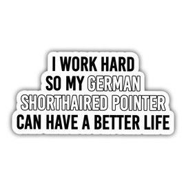German Shorthaired Pointer Sticker White GSP Lover Decal I Work Hard So My German Shorthaired Pointer Can Have A Better Life Vinyl Weather-Resistant Stickers for Water Bottles Laptop Window Car 5"