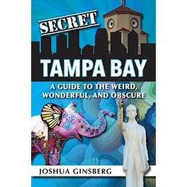 Secret Tampa Bay: A Guide to the Weird, Wonderful, and Obscure