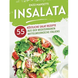Insalata - 55 köstliche Salat Rezepte aus der mediterranen Mittelmeerküche Italiens