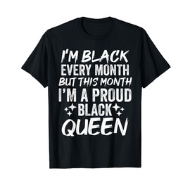 I’m Black Every Month But This Month I’m Proud Black Queen T-Shirt