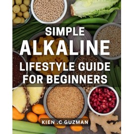 Simple Alkaline Lifestyle Guide for Beginners: Achieve Optimal Health with Easy Alkaline Habits: The Ultimate Guide for Newbies