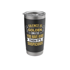 Silence is golden... unless you have kids, then it’s suspici Stainless Steel Insulated Tumbler