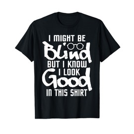 I Look Good In This Shirt - Blind People Blindness Vision T-Shirt