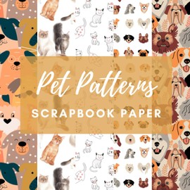 Pet Patterns Scrapbook Paper: Double Sided Decorative Craft Paper Pad Designs for Scrapbooking, Origami, Card Making, Junk Journal
