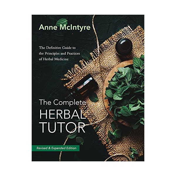 The Complete Herbal Tutor: The Definitive Guide to the Principles