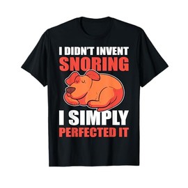 I Didn't Invent Snoring I Simply Perfected It Snore Biker T-Shirt