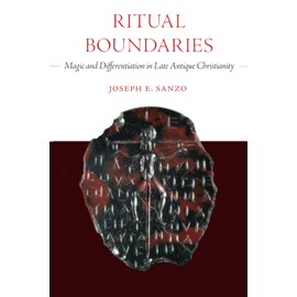 Ritual Boundaries: Magic and Differentiation in Late Antique Christianity (Christianity in Late Antiquity) (Volume 14)