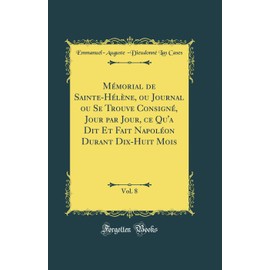 Mémorial de Sainte-Hélène, ou Journal ou Se Trouve Consigné, Jour par Jour, ce Qu'a Dit Et Fait Napoléon Durant Dix-Huit Mois, Vol. 8 (Classic Reprint)
