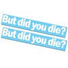 2 Pack - But did You die? Decals/Stickers 2x11"