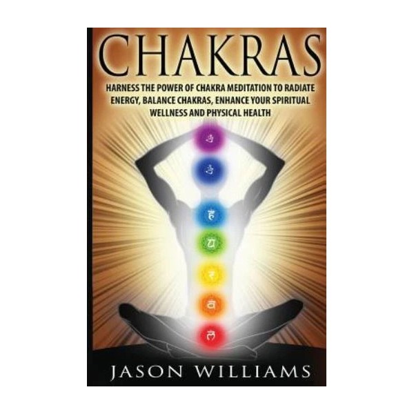 Chakras: Harness The Power Of Chakra Meditation To Radiate Energy,