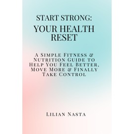 Start Strong: Your Health Reset: A Simple Fitness & Nutrition Guide to Help You Feel Better, Move More & Finally Take Control