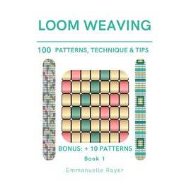 Loom weaving - 100 patterns, techniques and tips - how to make bracelets and rings: Bead books for jewelry making - Book 1