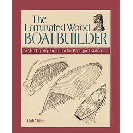 The Laminated Wood Boatbuilder: A Step-By-Step Guide for the Backyard Builder
