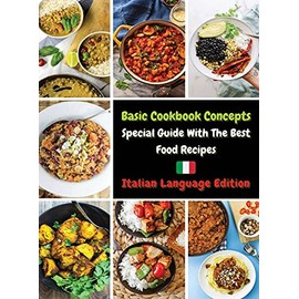 BASIC COOKBOOK CONCEPTS - SPECIAL GUIDE WITH THE BEST FOOD RECIPES: Collezione Di Ricette Inedite Pronte Per Essere Preparate - Rigid Cover Version - Italian Language Edition