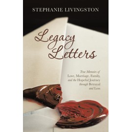 Legacy Letters: True Memoirs of Love, Marriage, Family, and the Hopeful Journey through Betrayal and Loss